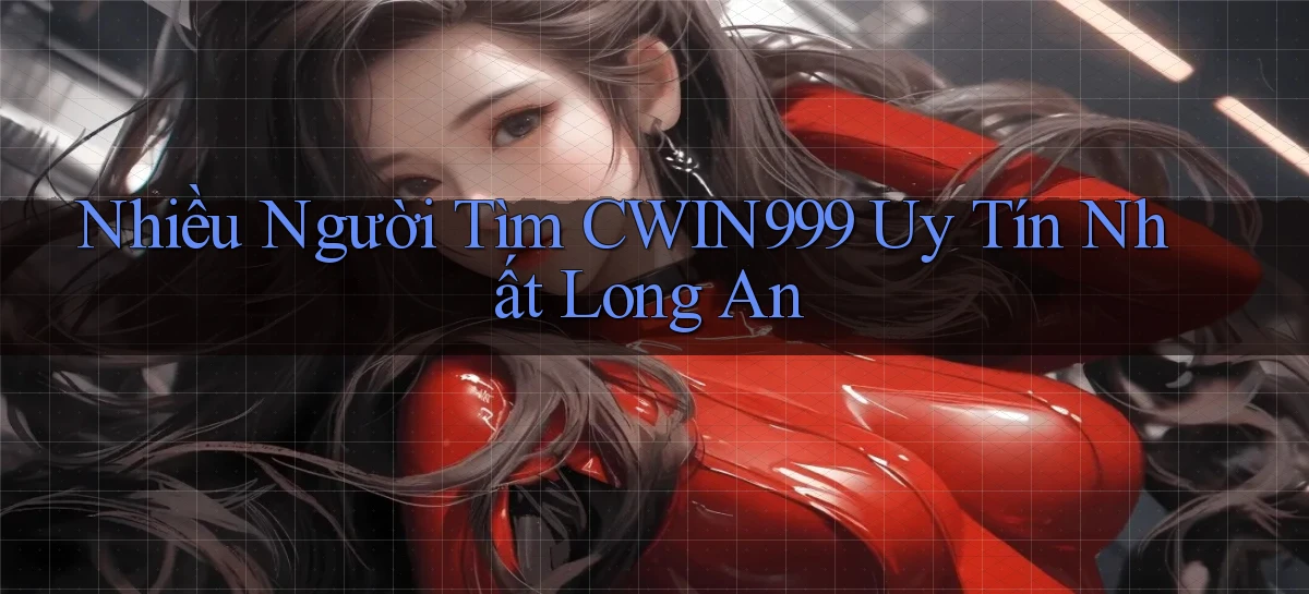 nhiều người tìm cwin999 uy tín nhất Long An