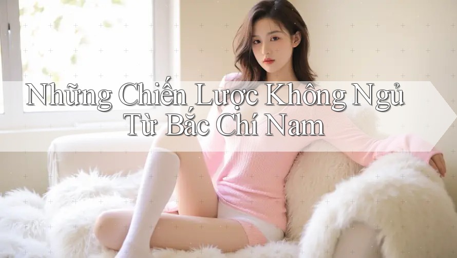 Những Chiến Lược Không Ngủ Từ Bắc Chí Nam