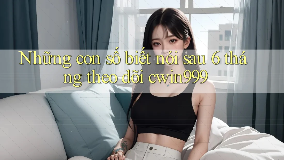 Những con số biết nói sau 6 tháng theo dõi cwin999