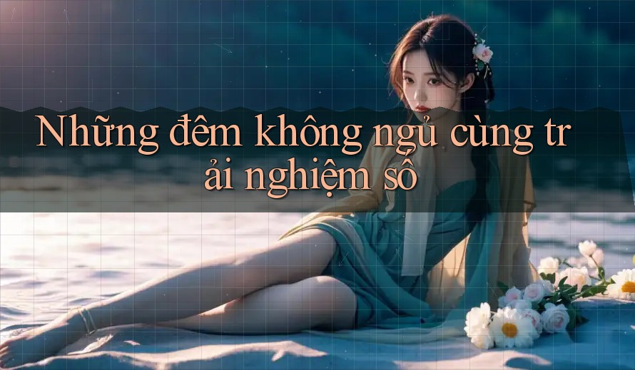Những đêm không ngủ cùng trải nghiệm số