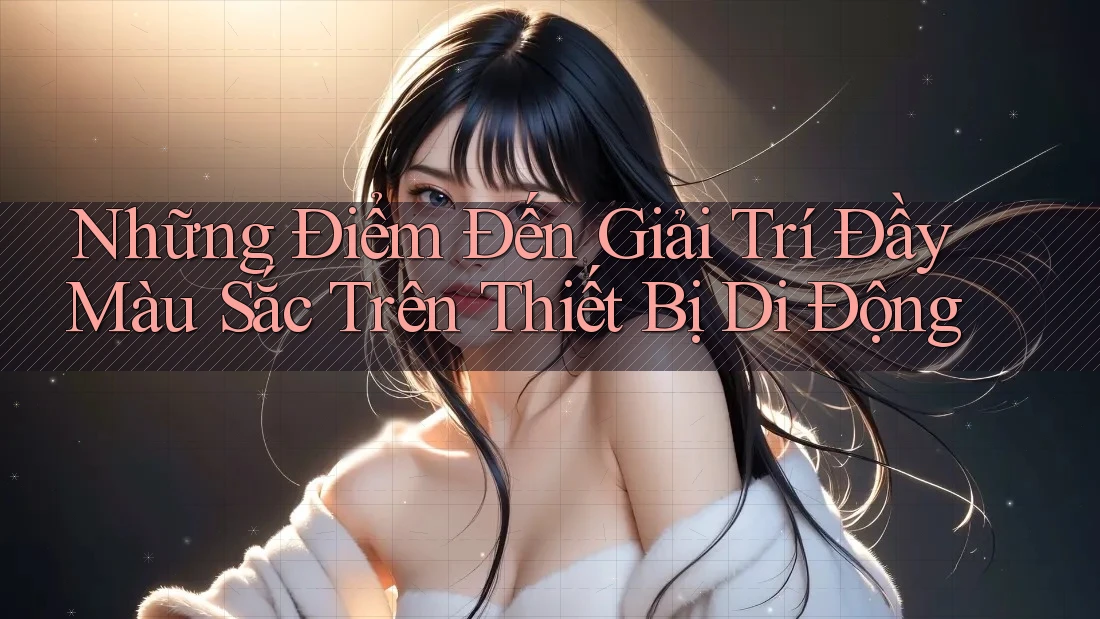 Những Điểm Đến Giải Trí Đầy Màu Sắc Trên Thiết Bị Di Động