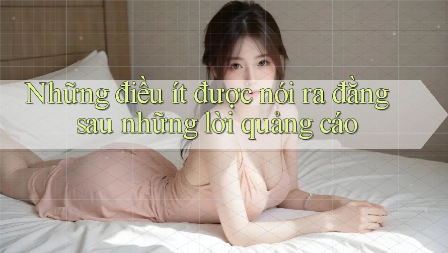 Những điều ít được nói ra đằng sau những lời quảng cáo Những điều ít được nói ra đằng sau những lời quảng cáo
