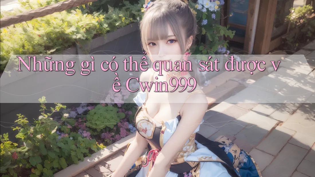 Những gì có thể quan sát được về Cwin999 Những gì có thể quan sát được về Cwin999
