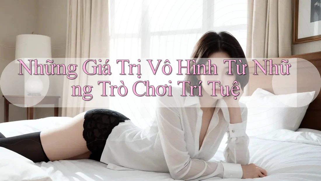 Những Giá Trị Vô Hình Từ Những Trò Chơi Trí Tuệ