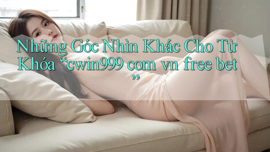 Những Góc Nhìn Khác Cho Từ Khóa “cwin999 com vn free bet” Những Góc Nhìn Khác Cho Từ Khóa “cwin999 com vn free bet”