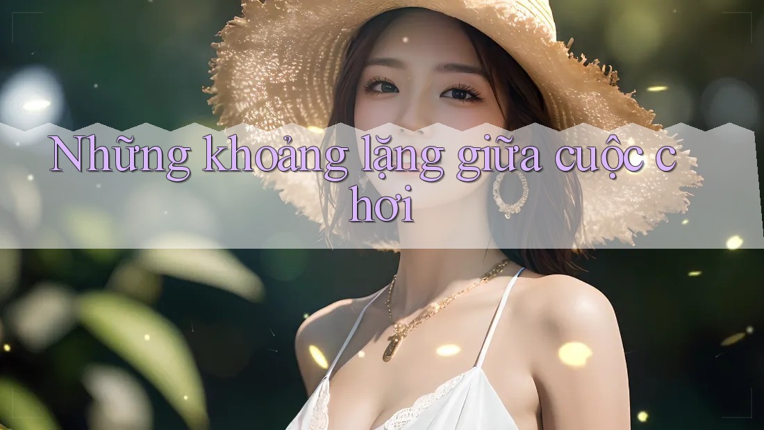 Những khoảng lặng giữa cuộc chơi