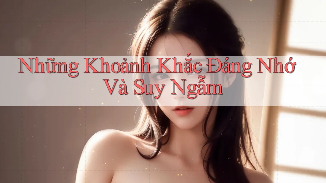 Những Khoảnh Khắc Đáng Nhớ Và Suy Ngẫm Những Khoảnh Khắc Đáng Nhớ Và Suy Ngẫm