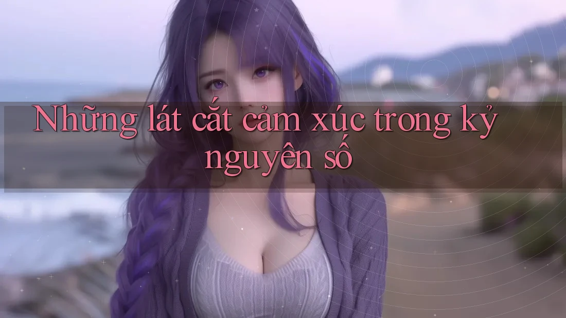 Những lát cắt cảm xúc trong kỷ nguyên số