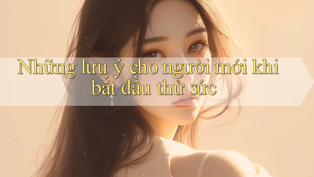 Những lưu ý cho người mới khi bắt đầu thử sức