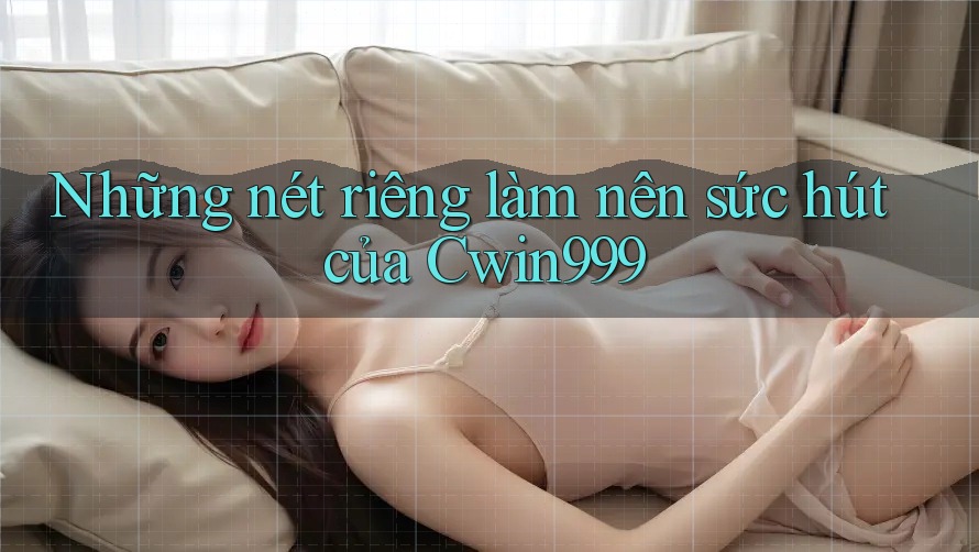 Những nét riêng làm nên sức hút của Cwin999