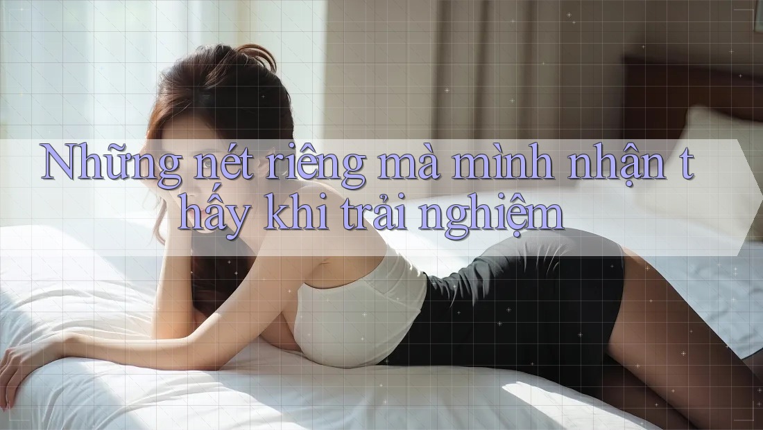 Những nét riêng mà mình nhận thấy khi trải nghiệm