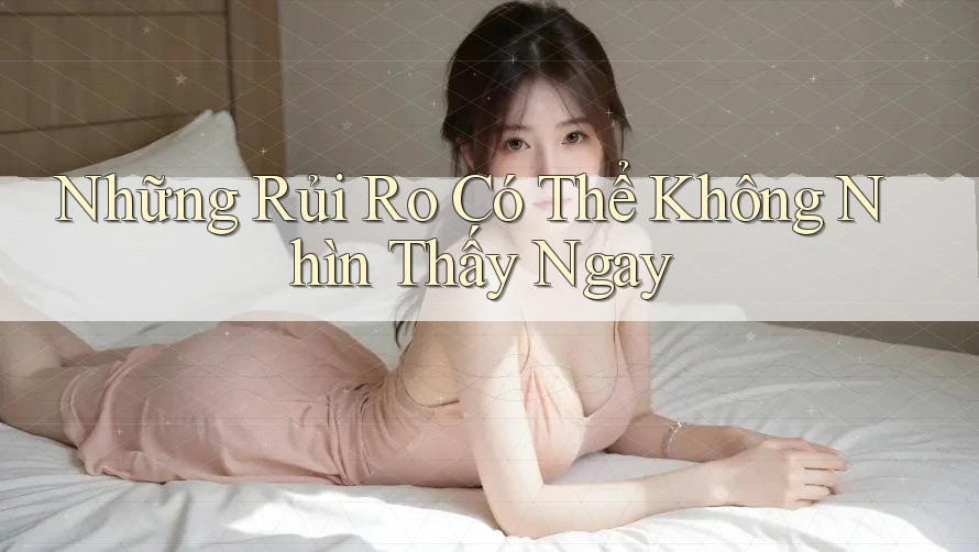 Những Rủi Ro Có Thể Không Nhìn Thấy Ngay