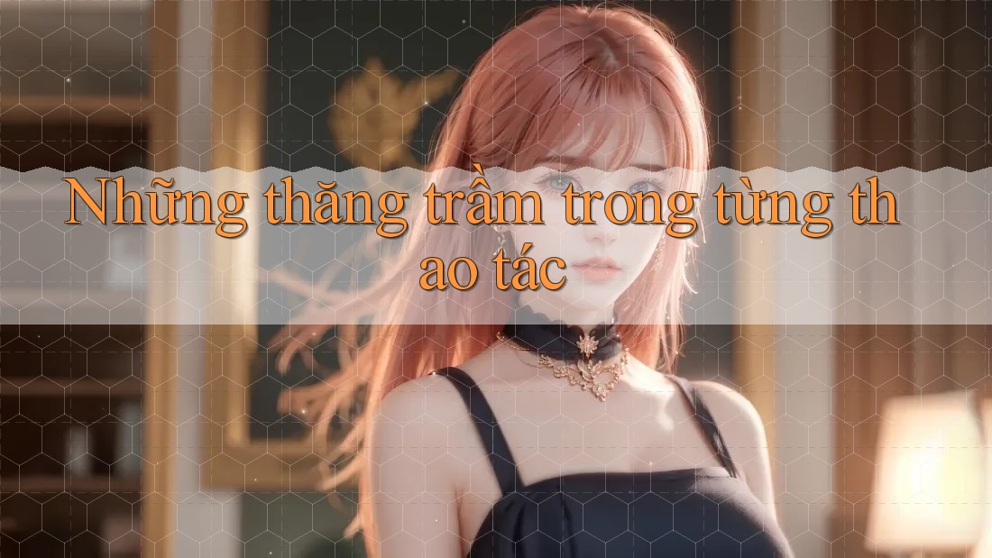 Những thăng trầm trong từng thao tác