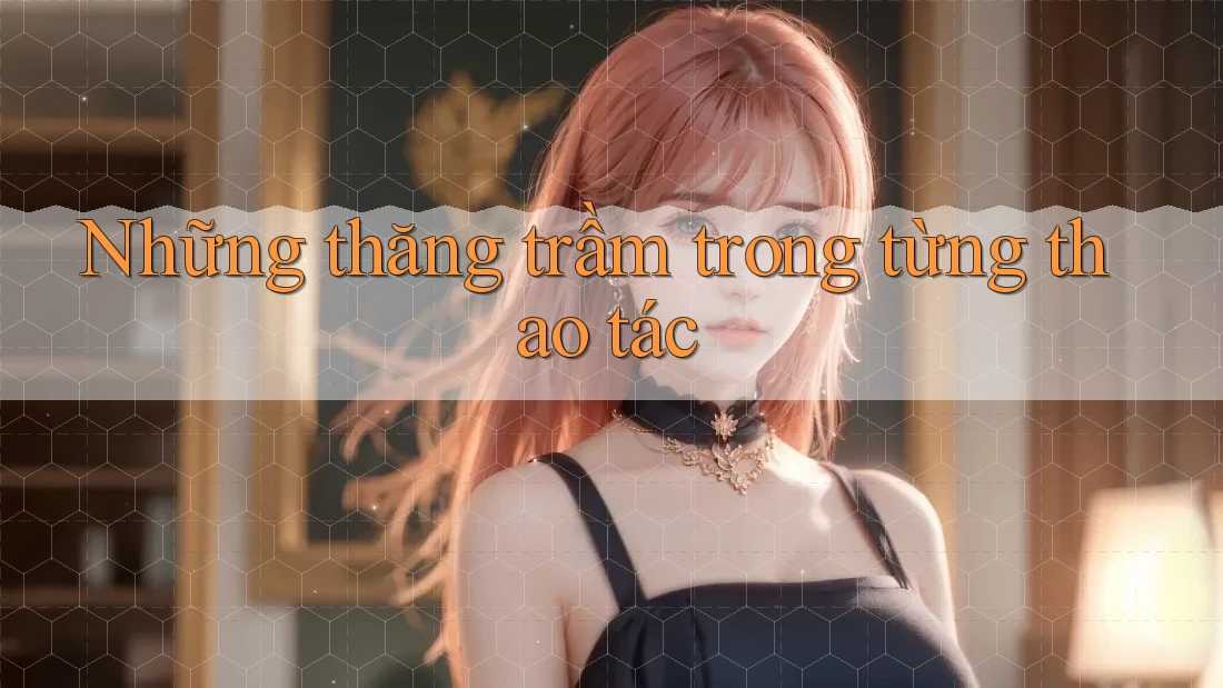Những thăng trầm trong từng thao tác
