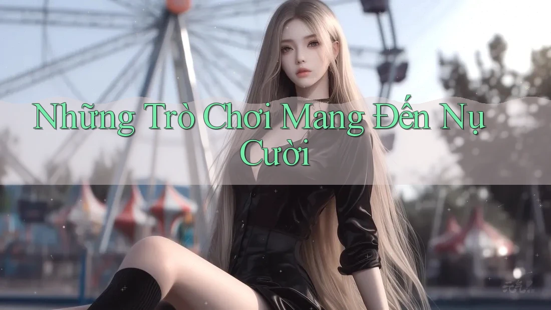 Những Trò Chơi Mang Đến Nụ Cười Những Trò Chơi Mang Đến Nụ Cười