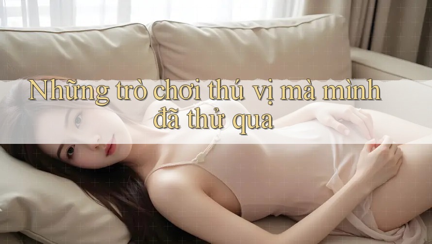 Những trò chơi thú vị mà mình đã thử qua
