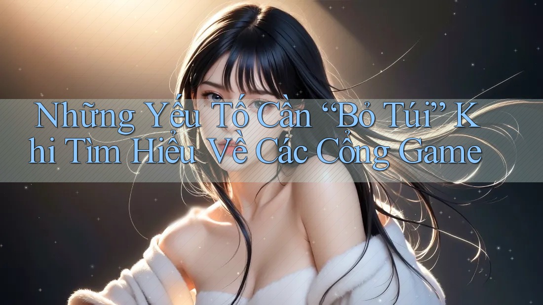 Những Yếu Tố Cần “Bỏ Túi” Khi Tìm Hiểu Về Các Cổng Game