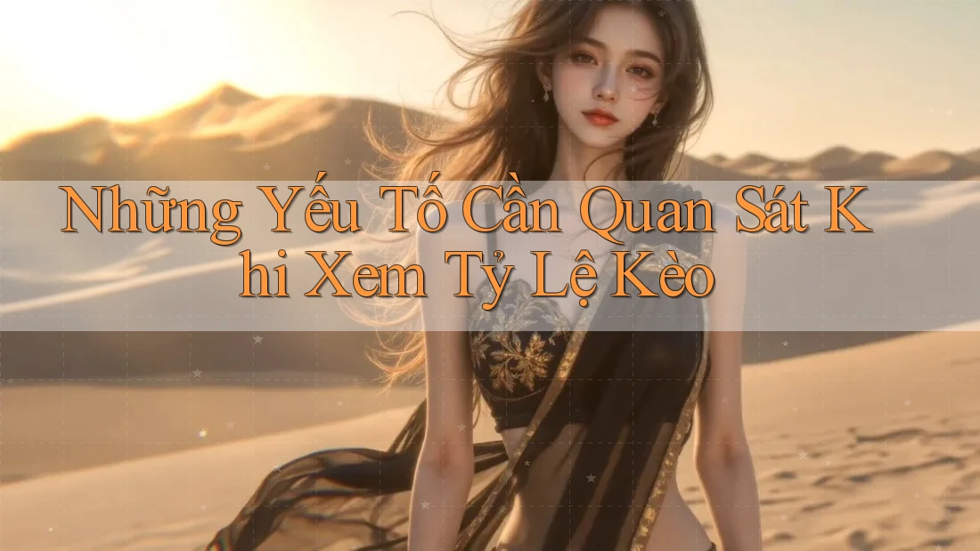 Những Yếu Tố Cần Quan Sát Khi Xem Tỷ Lệ Kèo