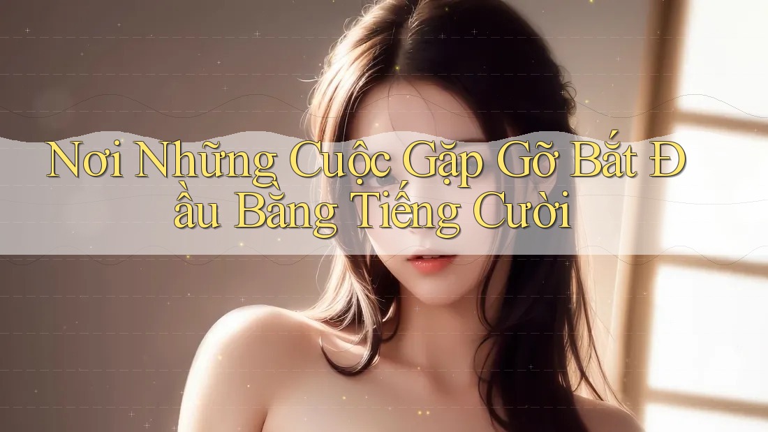 Nơi Những Cuộc Gặp Gỡ Bắt Đầu Bằng Tiếng Cười
