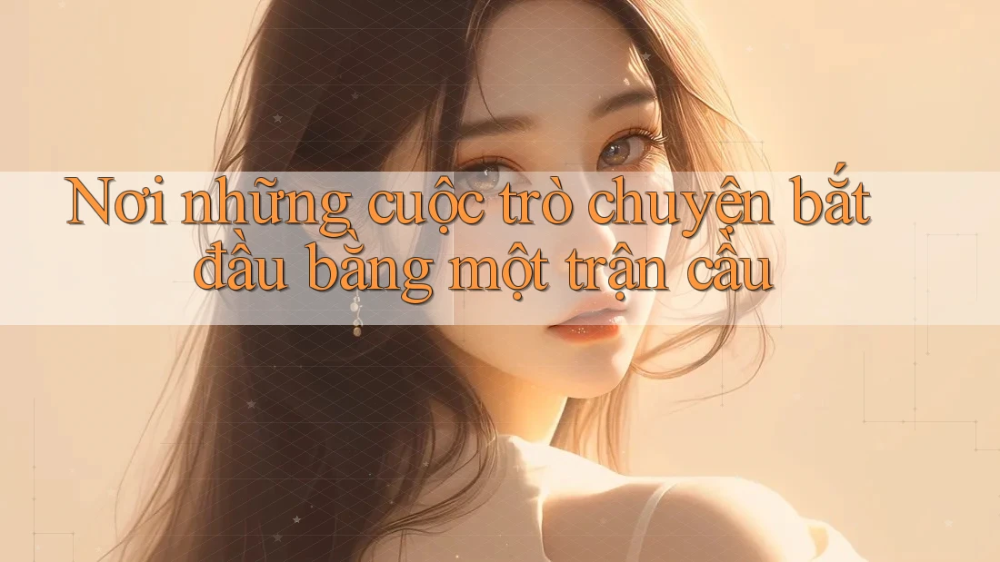 Nơi những cuộc trò chuyện bắt đầu bằng một trận cầu