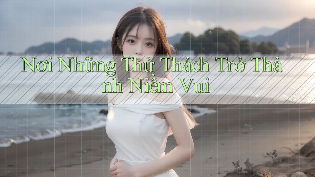 Nơi Những Thử Thách Trở Thành Niềm Vui