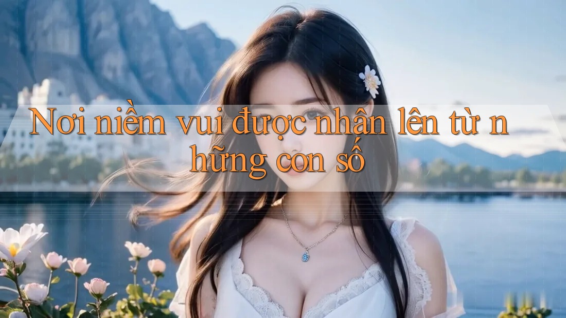 Nơi niềm vui được nhân lên từ những con số