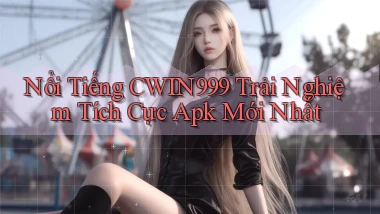 nổi tiếng cwin999 trải nghiệm tích cực apk mới nhất