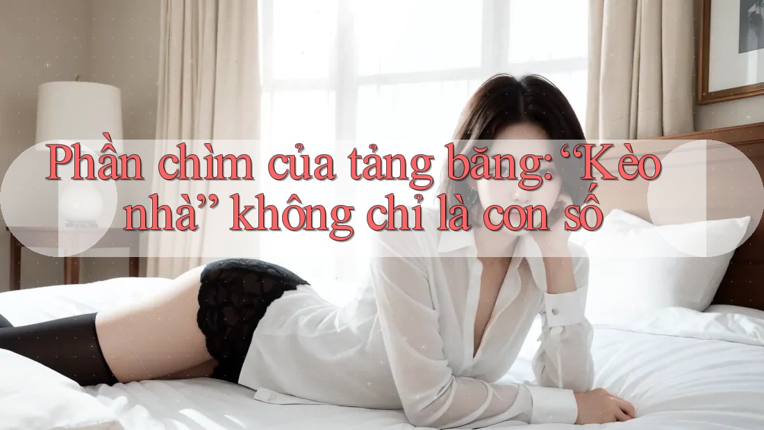 Phần chìm của tảng băng: “Kèo nhà” không chỉ là con số Phần chìm của tảng băng: “Kèo nhà” không chỉ là con số