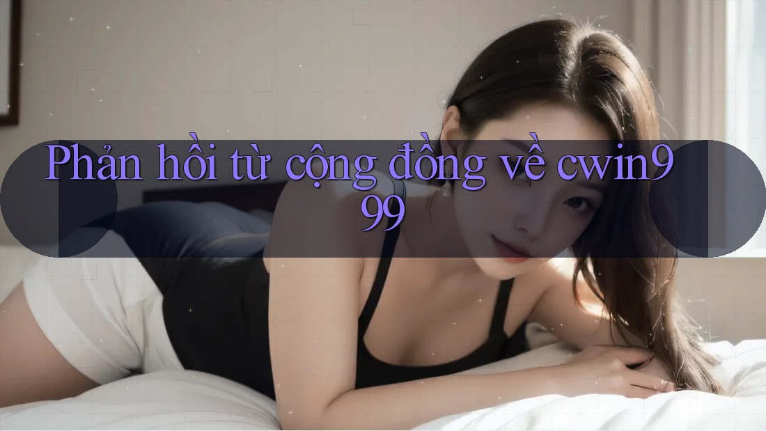 Phản hồi từ cộng đồng về cwin999