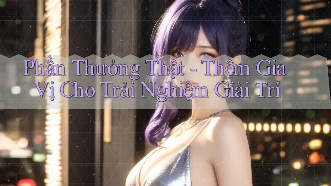 Phần Thưởng Thật - Thêm Gia Vị Cho Trải Nghiệm Giải Trí Phần Thưởng Thật - Thêm Gia Vị Cho Trải Nghiệm Giải Trí