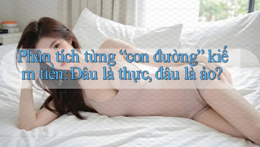 Phân tích từng “con đường” kiếm tiền: Đâu là thực, đâu là ảo?
