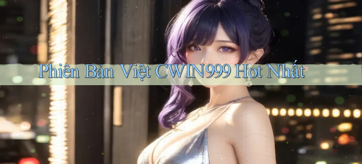 phiên bản việt cwin999 hot nhất