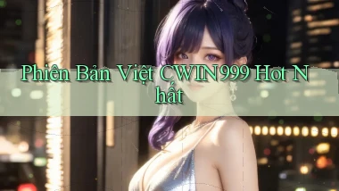 phiên bản việt cwin999 hot nhất