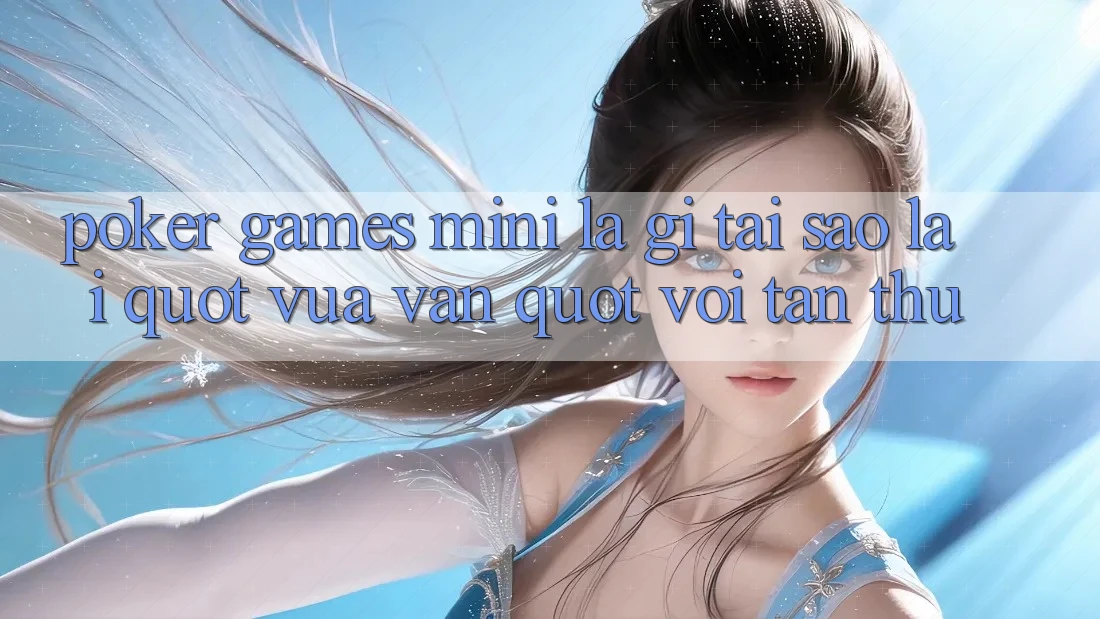 Poker Games Mini Là Gì? Tại Sao Lại " Vừa Vặn" Với Tân Thủ? Poker Games Mini Là Gì? Tại Sao Lại " Vừa Vặn" Với Tân Thủ?