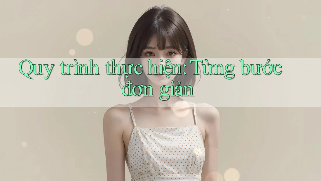Quy trình thực hiện: Từng bước đơn giản