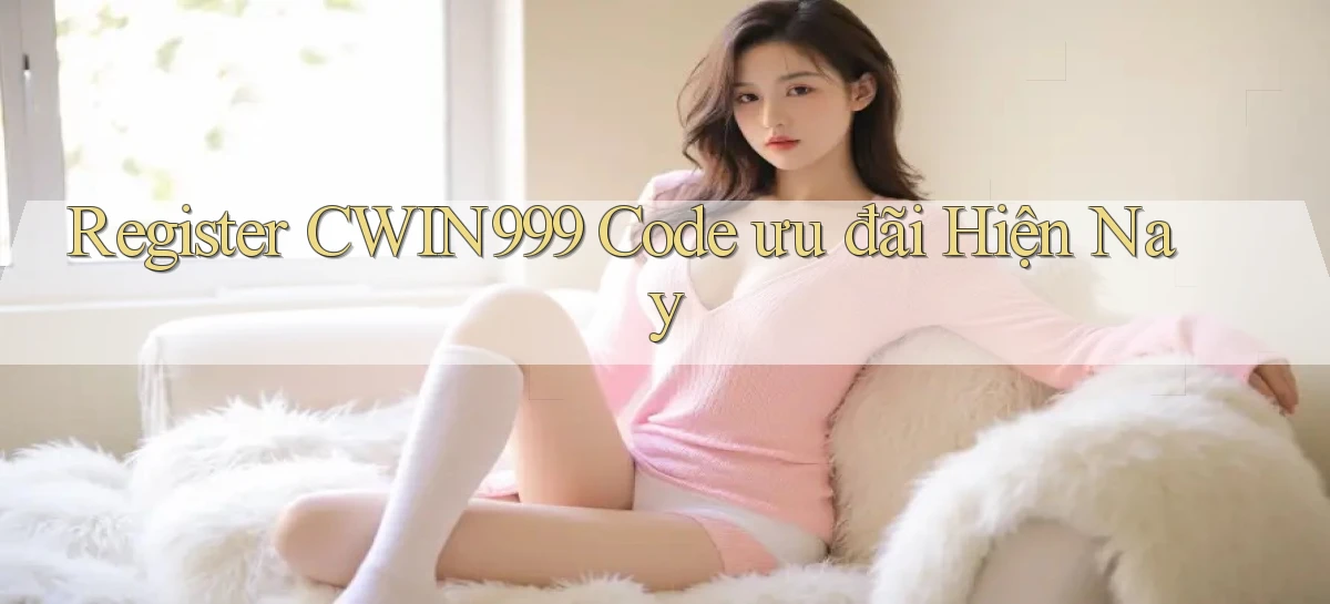register cwin999 code ưu đãi hiện nay