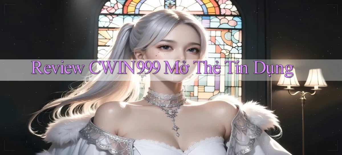 review cwin999 mở thẻ tín dụng