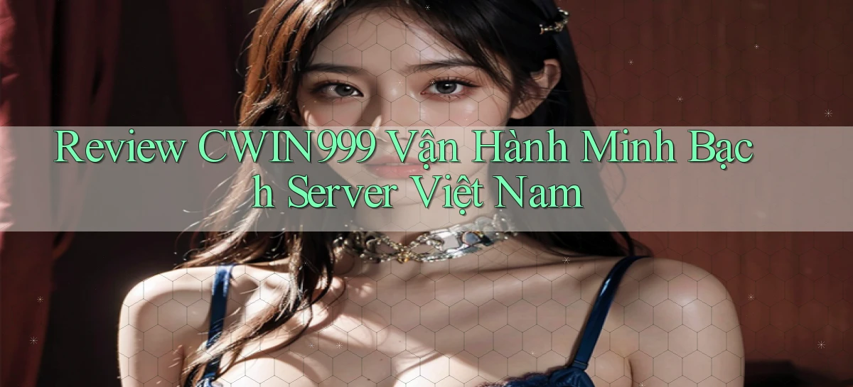 review cwin999 vận hành minh bạch server việt nam