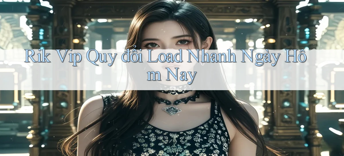 rik vip quy đổi load nhanh ngày hôm nay