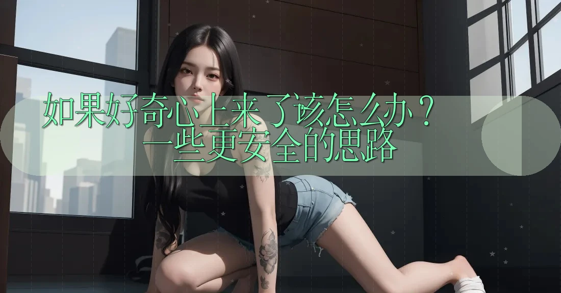 如果好奇心上来了,该怎么办?一些更安全的思路 如果好奇心上来了,该怎么办?一些更安全的思路