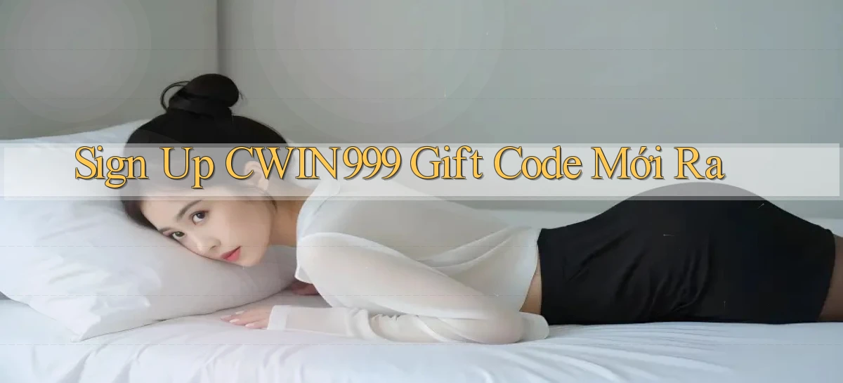 sign up cwin999 gift code mới ra