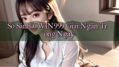 so sánh cwin999 giải ngân trong ngày