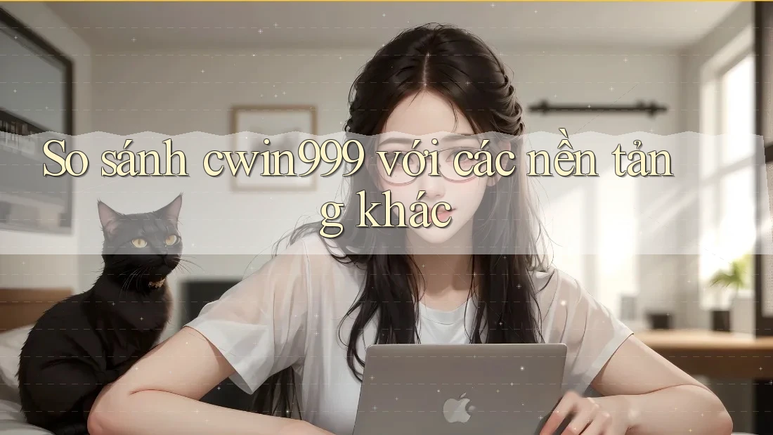 So sánh cwin999 với các nền tảng khác