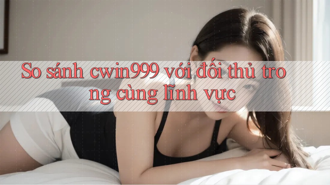 So sánh cwin999 với đối thủ trong cùng lĩnh vực So sánh cwin999 với đối thủ trong cùng lĩnh vực