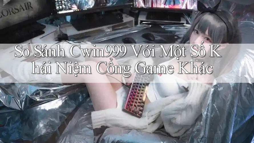 So Sánh Cwin999 Với Một Số Khái Niệm Cổng Game Khác So Sánh Cwin999 Với Một Số Khái Niệm Cổng Game Khác