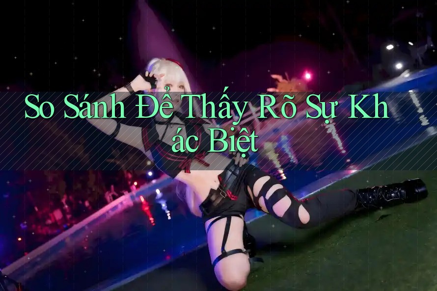 So Sánh Để Thấy Rõ Sự Khác Biệt