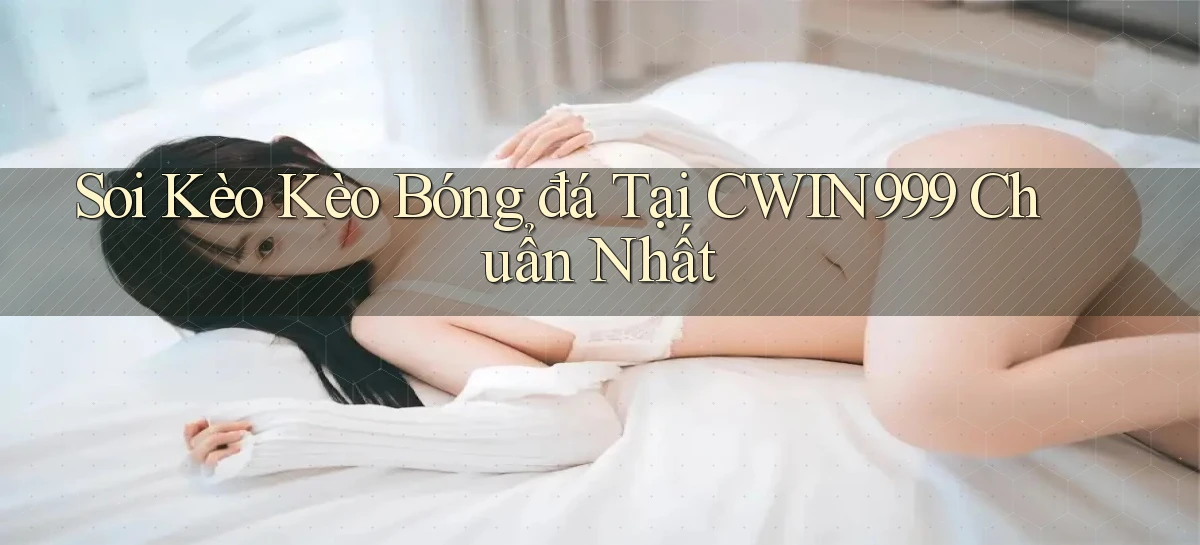soi kèo kèo bóng đá tại cwin999 chuẩn nhất