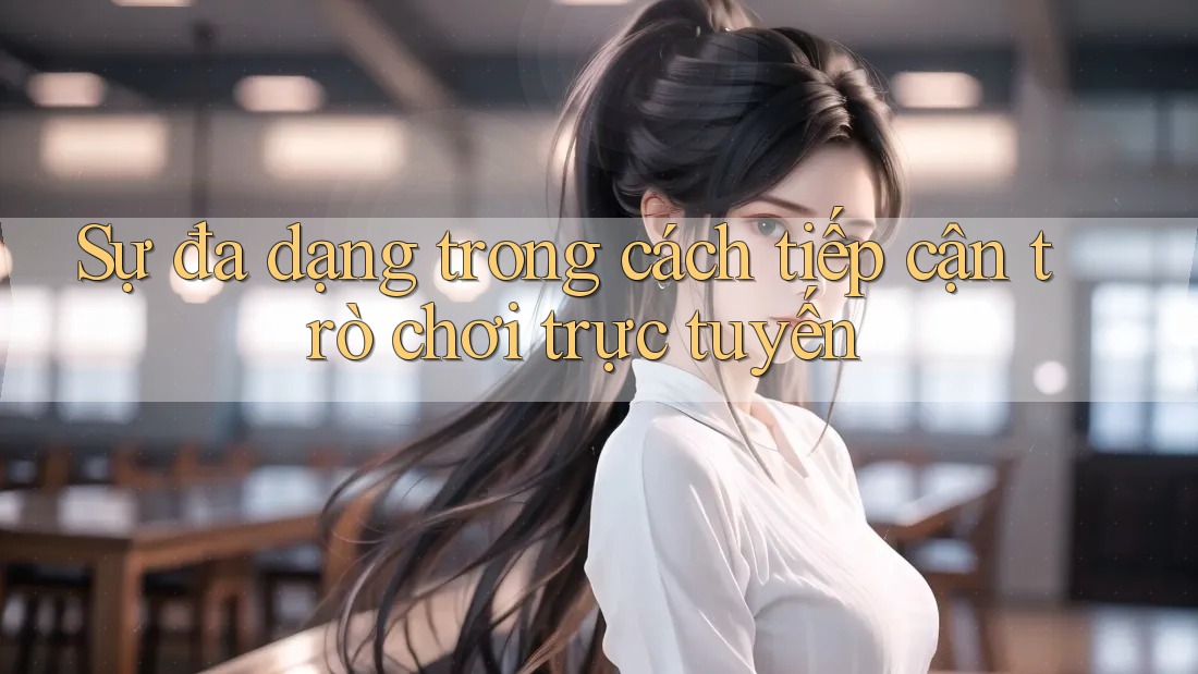Sự đa dạng trong cách tiếp cận trò chơi trực tuyến