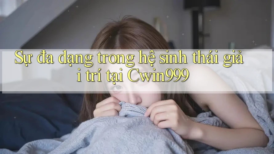 Sự đa dạng trong hệ sinh thái giải trí tại Cwin999 Sự đa dạng trong hệ sinh thái giải trí tại Cwin999