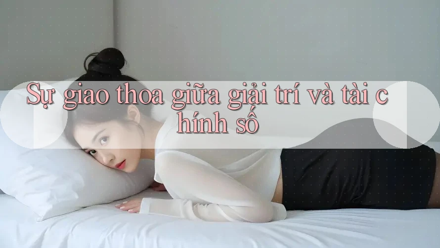 Sự giao thoa giữa giải trí và tài chính số Sự giao thoa giữa giải trí và tài chính số